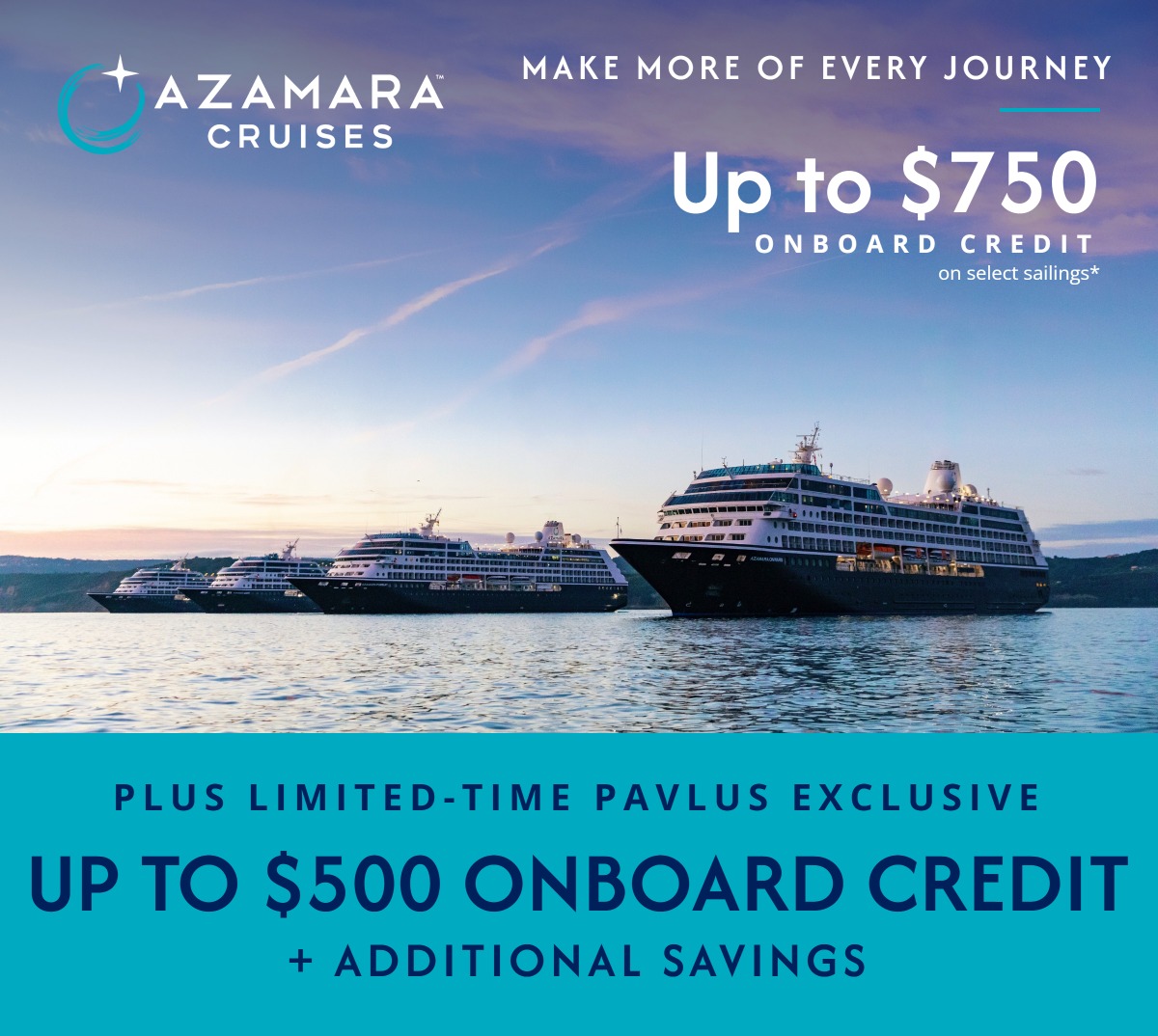 Azamara Cruises &mdash; Make More of Every Journey &mdash; Up to $750 Onboard Credit on select sailings &mdash; Plus Pavlus Exclusive Up to $500 Onboard Credit + Additional Savings