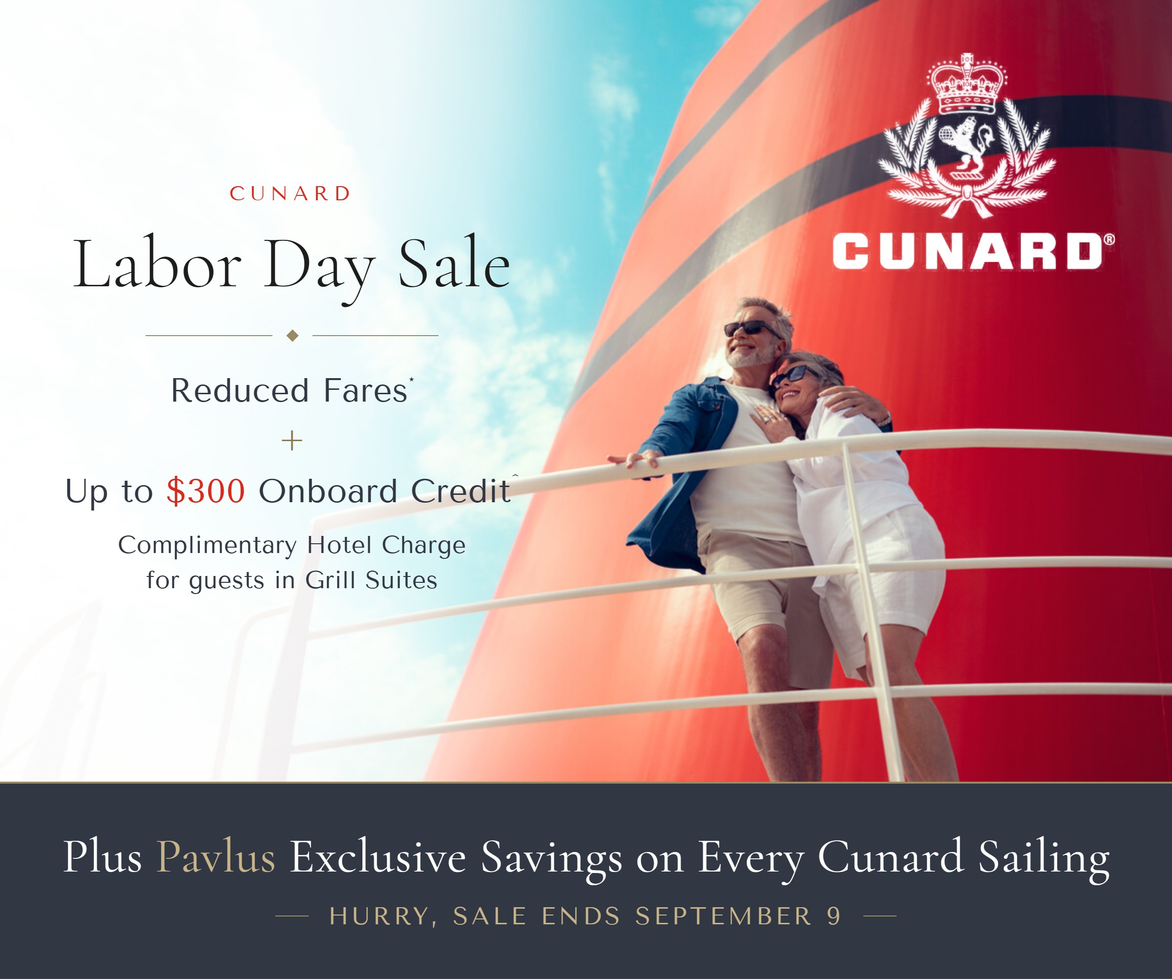 Cunard Labor Day Sale &mdash; reduced fares plus up to $300 onboard credit and a complimentary Hotel Charge for guests in Grill Suites. Plus Pavlus Exclusive Savings on every Cunard booking. Sale ends September 9.