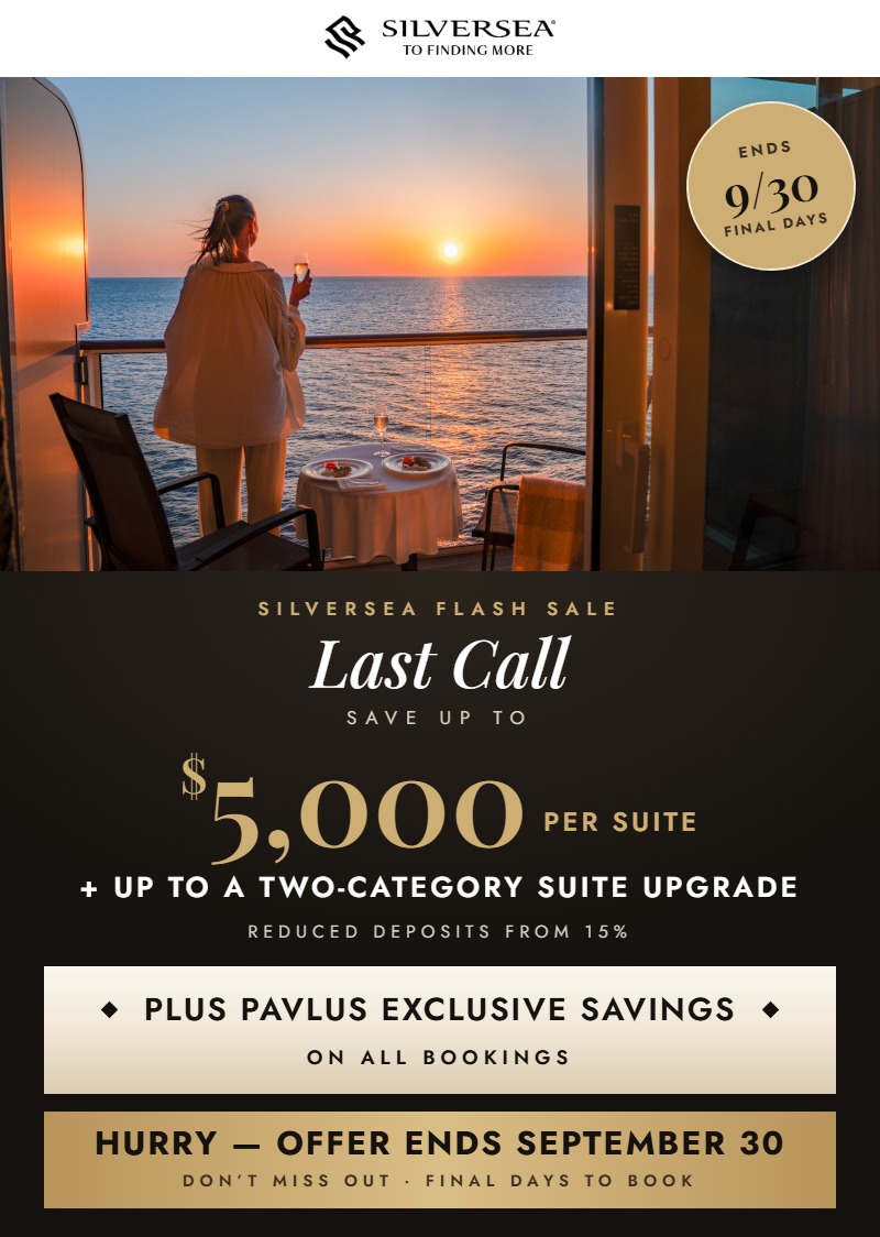 Silversea Flash Sale Last Call &mdash; Save up to $5,000 per suite plus up to a two-category suite upgrade, reduced deposits from 15%, plus Pavlus Exclusive Savings on all bookings. Offer ends September 30.