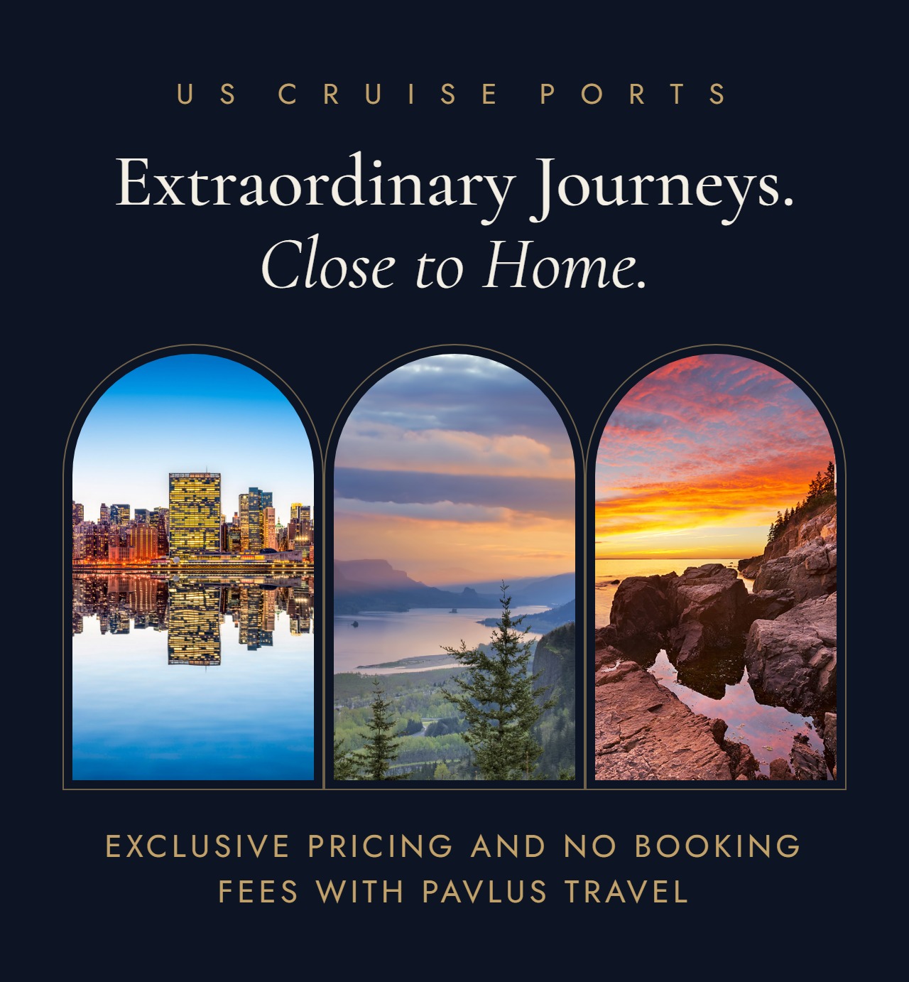 US Cruise Ports. Extraordinary Journeys, Close to Home. Exclusive pricing and no booking fees with Pavlus Travel.