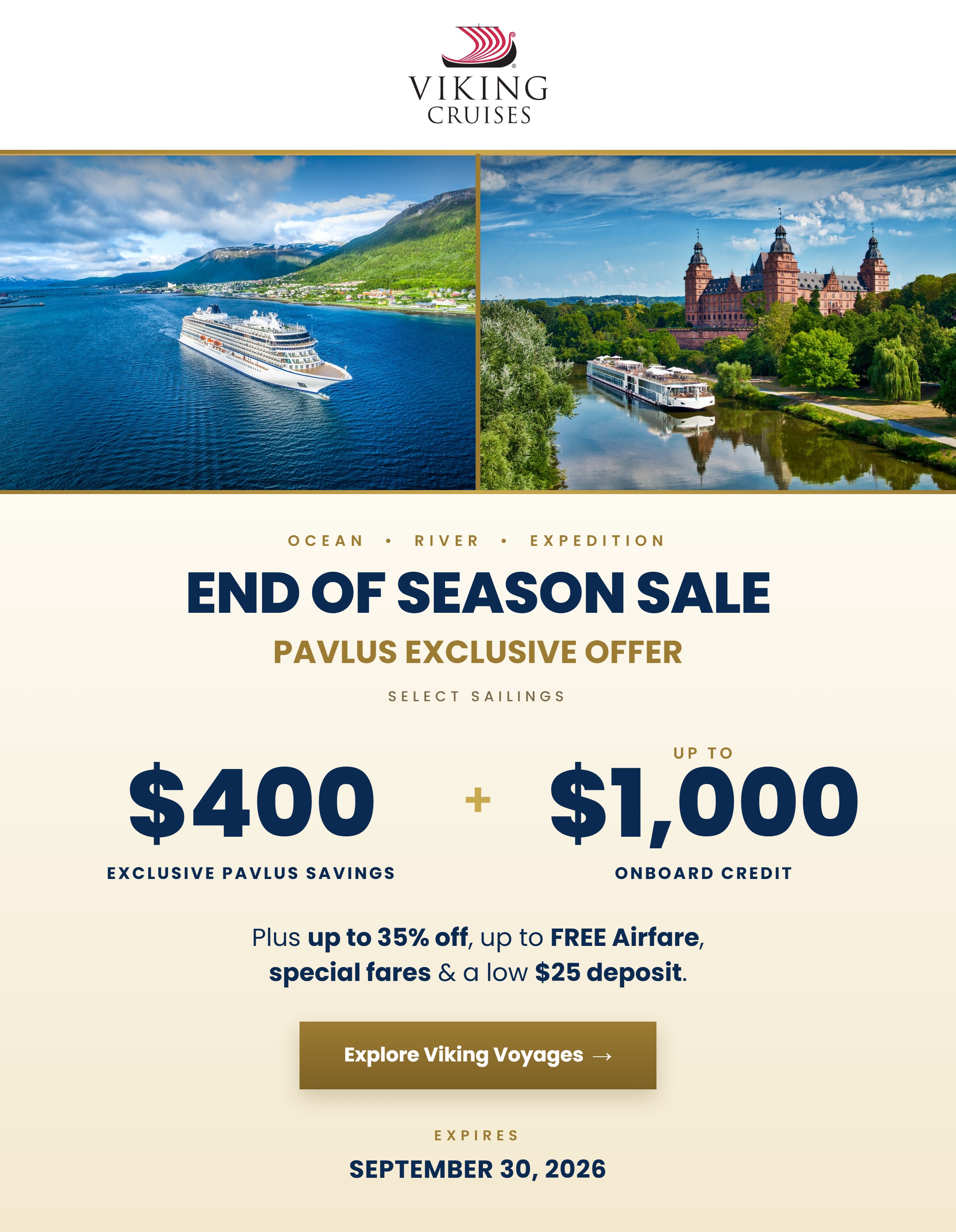 Viking End of Season Sale — Ocean, River and Expedition. Pavlus Exclusive Offer on select sailings: $400 Exclusive Pavlus Savings plus up to $1,000 Onboard Credit. Up to 35% Off, FREE and Reduced Airfare and a $25 Deposit. Offer ends September 30, 2026.