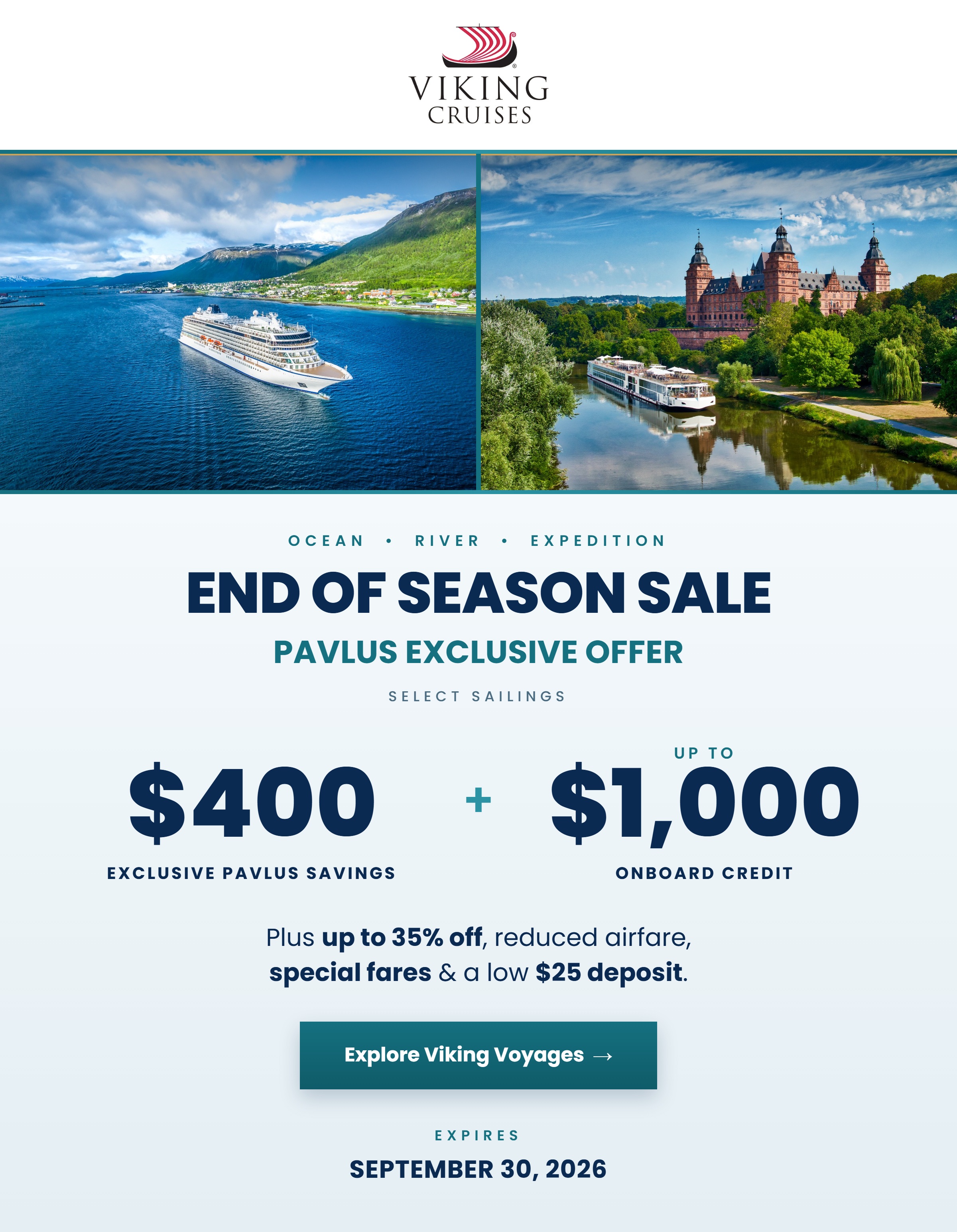 Viking End of Season Sale — Ocean, River and Expedition. Pavlus Exclusive Offer on select sailings: $400 Exclusive Pavlus Savings plus up to $1,000 Onboard Credit. Up to 35% Off, FREE and Reduced Airfare and a $25 Deposit. Offer ends September 30, 2026.