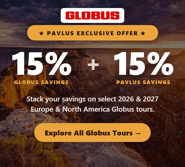 Globus + Pavlus Exclusive Offer &mdash; 15% Globus Savings plus 15% Pavlus Savings on select 2026 & 2027 Europe & North America Globus tours. Explore all Globus tours.